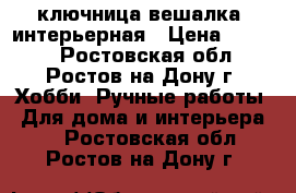 ключница-вешалка  интерьерная › Цена ­ 1 500 - Ростовская обл., Ростов-на-Дону г. Хобби. Ручные работы » Для дома и интерьера   . Ростовская обл.,Ростов-на-Дону г.